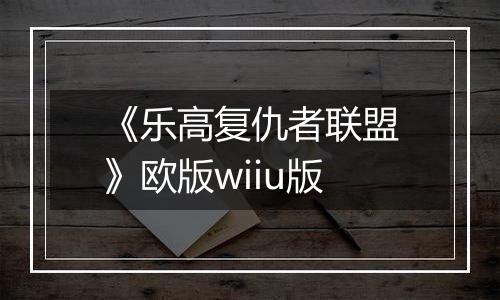 《乐高复仇者联盟》欧版wiiu版