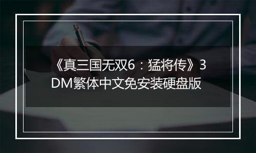 《真三国无双6：猛将传》3DM繁体中文免安装硬盘版