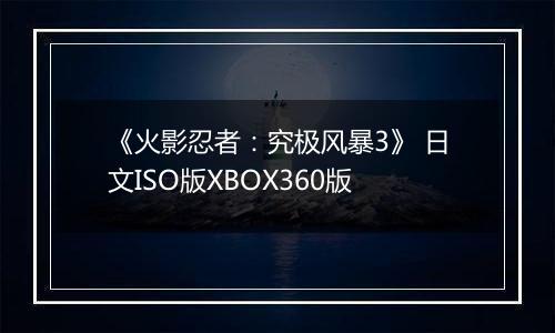 《火影忍者:究极风暴3》 日文ISO版XBOX360版