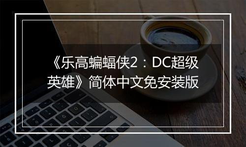 《乐高蝙蝠侠2：DC超级英雄》简体中文免安装版