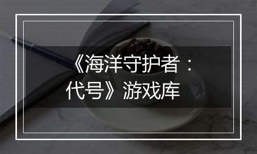 《海洋守护者：代号》游戏库