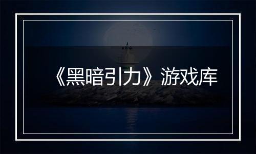 《黑暗引力》游戏库
