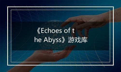 《Echoes of the Abyss》游戏库