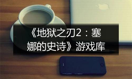 《地狱之刃2：塞娜的史诗》游戏库
