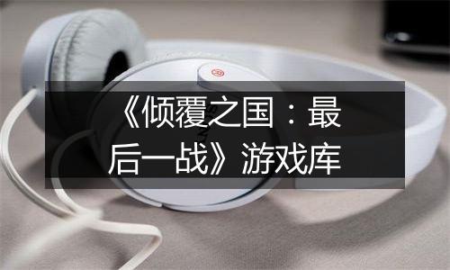 《倾覆之国:最后一战》游戏库
