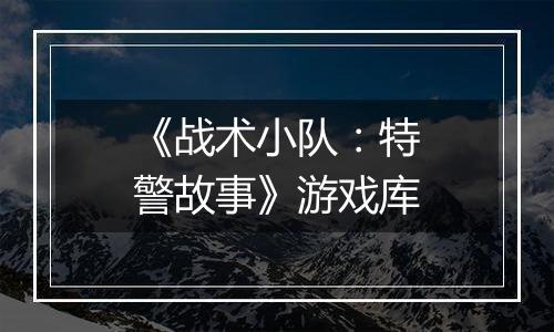 《战术小队：特警故事》游戏库