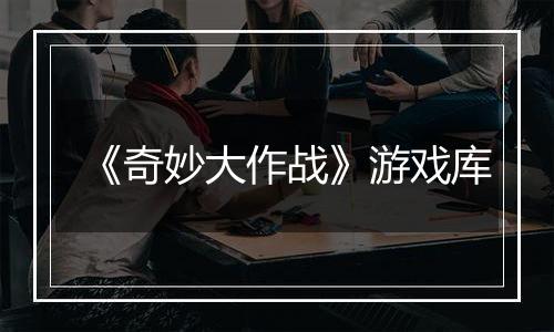 《奇妙大作战》游戏库