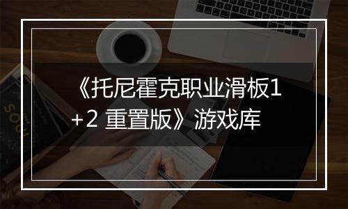 《托尼霍克职业滑板1+2 重置版》游戏库