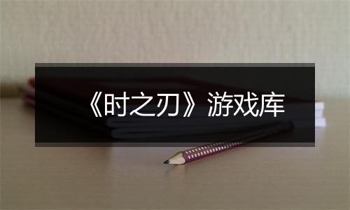 《时之刃》游戏库
