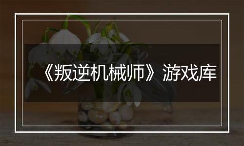 《叛逆机械师》游戏库