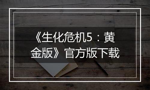 《生化危机5：黄金版》官方版下载