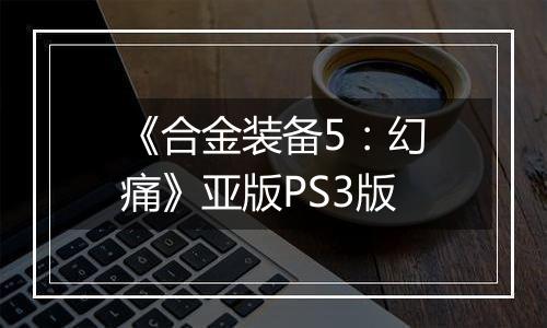 《合金装备5：幻痛》亚版PS3版