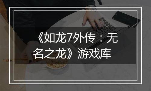 《如龙7外传：无名之龙》游戏库