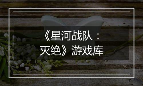 《星河战队：灭绝》游戏库