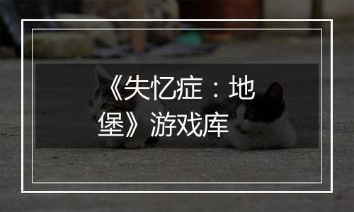 《失忆症：地堡》游戏库
