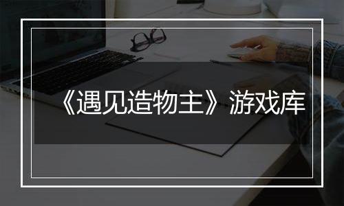 《遇见造物主》游戏库