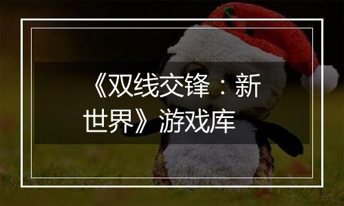 《双线交锋：新世界》游戏库