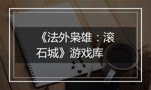 《法外枭雄：滚石城》游戏库