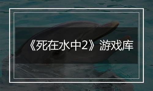《死在水中2》游戏库