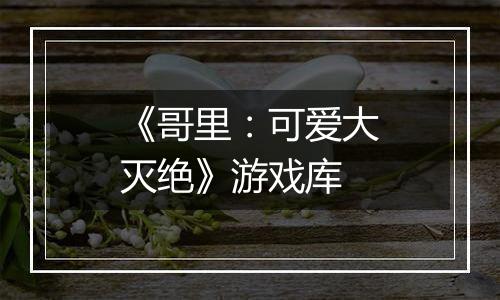 《哥里：可爱大灭绝》游戏库
