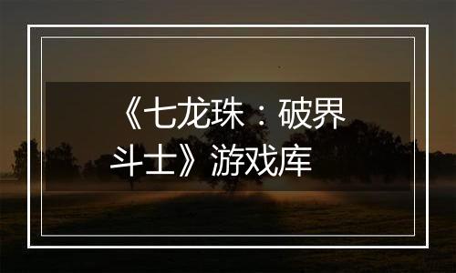 《七龙珠：破界斗士》游戏库