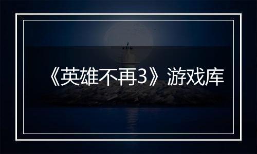 《英雄不再3》游戏库