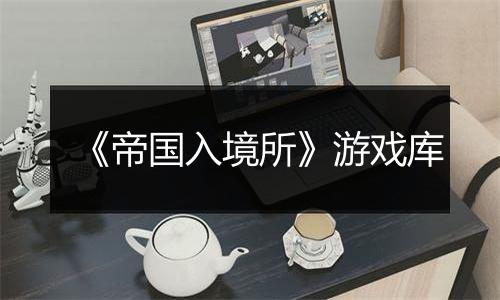 《帝国入境所》游戏库