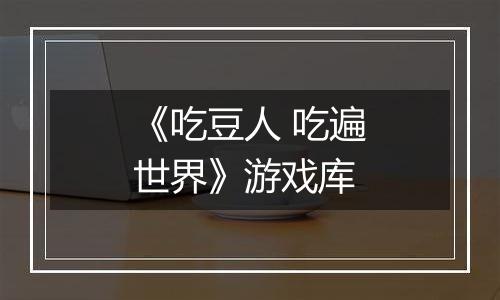 《吃豆人 吃遍世界》游戏库