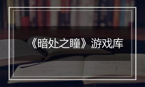 《暗处之瞳》游戏库
