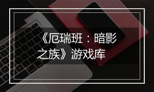 《厄瑞班：暗影之族》游戏库