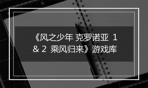 《风之少年 克罗诺亚 １＆２ 乘风归来》游戏库