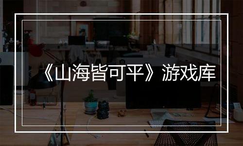 《山海皆可平》游戏库