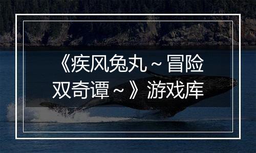 《疾风兔丸～冒险双奇谭～》游戏库