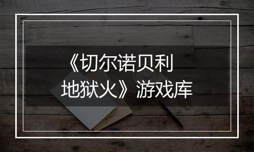 《切尔诺贝利 地狱火》游戏库