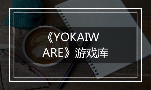 《YOKAIWARE》游戏库