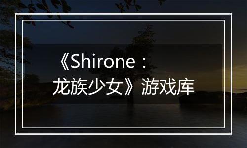 《Shirone：龙族少女》游戏库