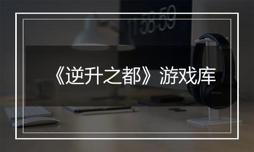 《逆升之都》游戏库