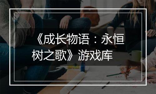 《成长物语：永恒树之歌》游戏库
