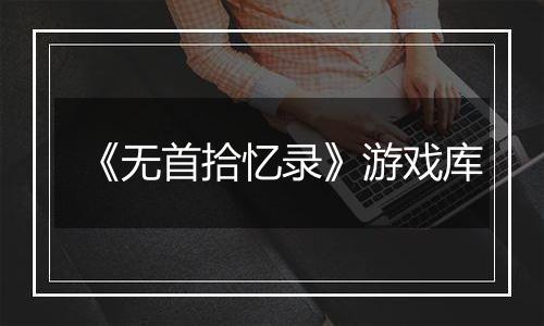 《无首拾忆录》游戏库