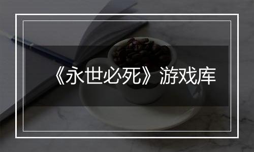 《永世必死》游戏库