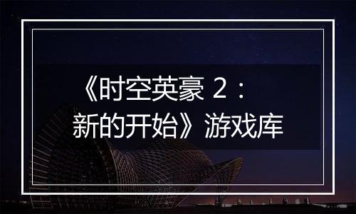 《时空英豪 2：新的开始》游戏库