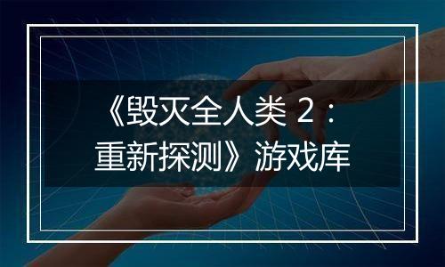 《毁灭全人类 2：重新探测》游戏库