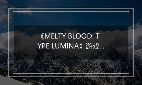 《MELTY BLOOD: TYPE LUMINA》游戏库