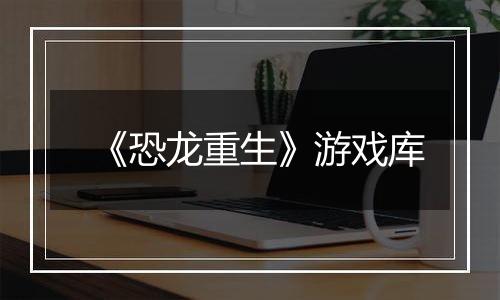 《恐龙重生》游戏库