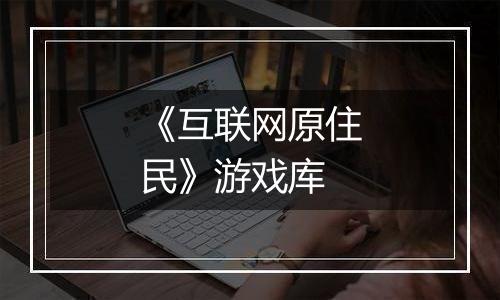 《互联网原住民》游戏库
