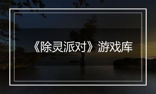 《除灵派对》游戏库