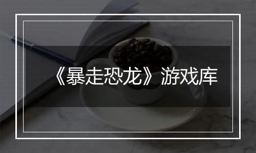 《暴走恐龙》游戏库