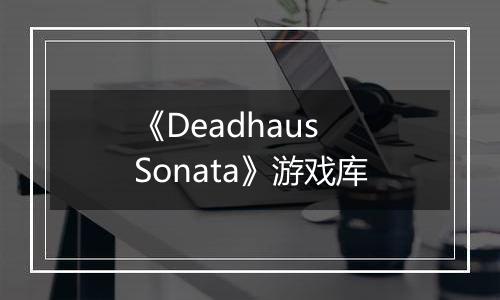 《Deadhaus Sonata》游戏库