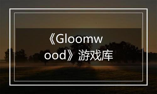 《Gloomwood》游戏库