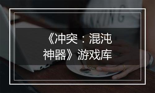 《冲突：混沌神器》游戏库